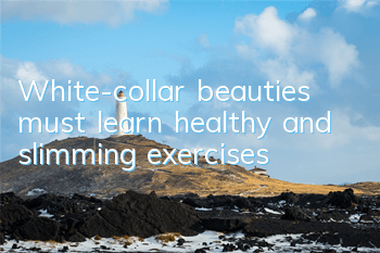 White-collar beauties must learn healthy and slimming exercises