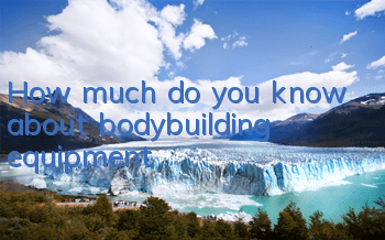 How much do you know about bodybuilding equipment?